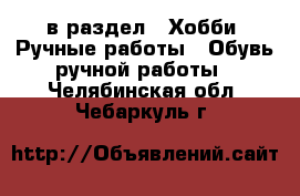  в раздел : Хобби. Ручные работы » Обувь ручной работы . Челябинская обл.,Чебаркуль г.